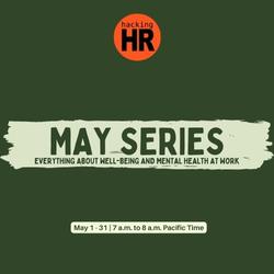 The Hacking HR logo at the top center and below is a banner with the title: 'May Series. Everything About Well-Being and Mental Health At Work.", May 1-31 , 7 to 8 a.m. Pacific Time.